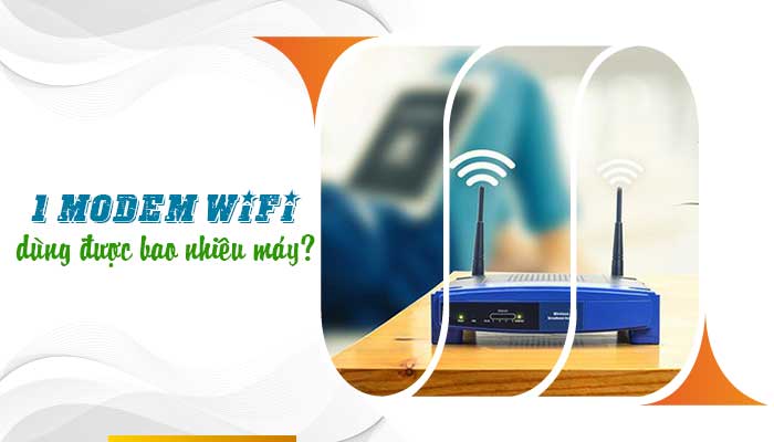 [ TÌM HIỂU ] 1 modem wifi dùng được bao nhiêu máy?