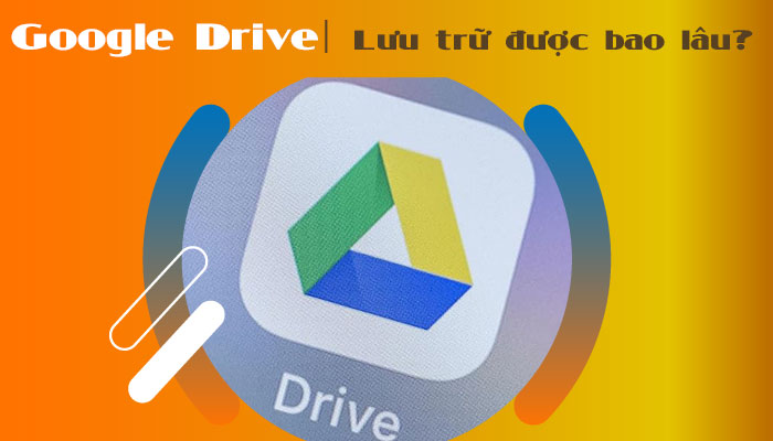 [ Trả lời ] Google Drive lưu trữ được bao lâu? 