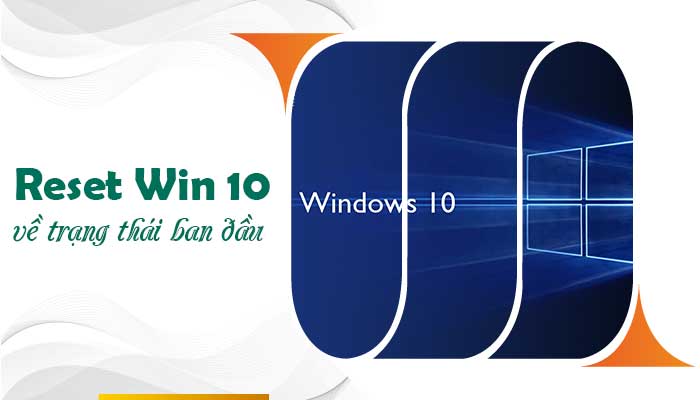 [ HƯỚNG DẪN ] Reset Win 10 về trạng thái ban đầu giúp máy tính sạch tinh