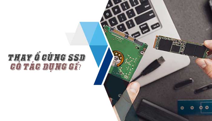 Thay ổ cứng SSD có tác dụng gì? Tuổi thọ ổ cứng SSD?